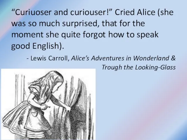 “Curiuoser and curiouser!” Cried Alice (she was so much surprised,