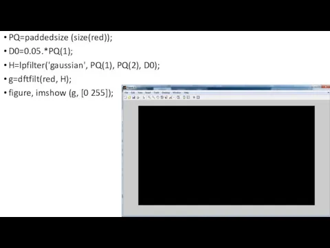 PQ=paddedsize (size(red)); D0=0.05.*PQ(1); H=lpfilter('gaussian', PQ(1), PQ(2), D0); g=dftfilt(red, H); figure, imshow (g, [0 255]);