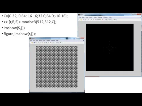 C=[0 32; 0 64; 16 16;32 0;64 0;-16 16]; >> [r,R,S]=imnoise3(512,512,C); imshow(S,[]) figure,imshow(r,[]);