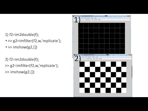 1) f2=im2double(f); >> g2=imfilter(f2,w,'replicate'); >> imshow(g2,[]) 2) f2=im2double(f); >> g2=imfilter(f2,w,'replicate'); >> imshow(g2,[]) 1) 2)