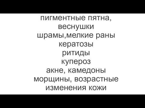 Показания: пигментные пятна, веснушки шрамы,мелкие раны кератозы ритиды купероз акне, камедоны морщины, возрастные изменения кожи