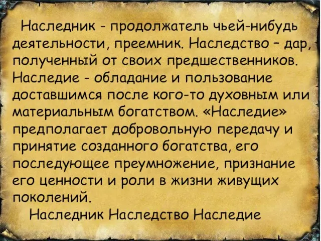 Наследник - продолжатель чьей-нибудь деятельности, преемник. Наследство – дар, полученный от своих предшественников.