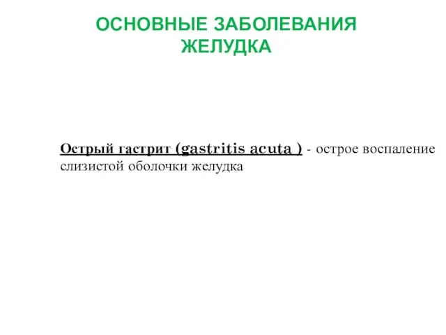 ОСНОВНЫЕ ЗАБОЛЕВАНИЯ ЖЕЛУДКА Острый гастрит (gastritis acuta ) - острое воспаление слизистой оболочки желудка