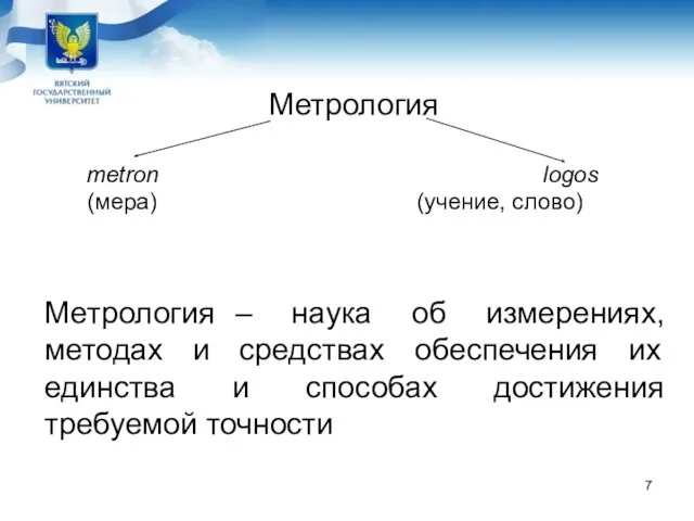 Метрология metron logos (мера) (учение, слово) Метрология – наука об измерениях, методах и