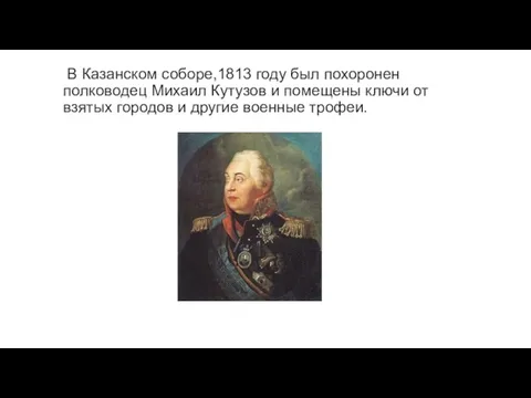 В Казанском соборе,1813 году был похоронен полководец Михаил Кутузов и помещены ключи от