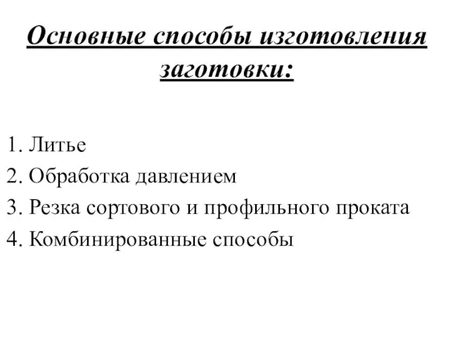 Основные способы изготовления заготовки: Литье Обработка давлением Резка сортового и профильного проката Комбинированные способы