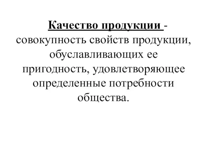 Качество продукции - совокупность свойств продукции, обуславливающих ее пригодность, удовлетворяющее определенные потребности общества.