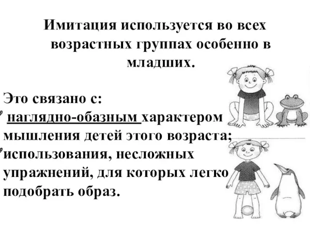 Имитация используется во всех возрастных группах особенно в младших. Это связано с: наглядно-обазным