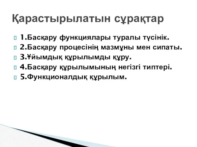 1.Басқару функциялары туралы түсінік. 2.Басқару процесінің мазмұны мен сипаты. 3.Ұйымдық