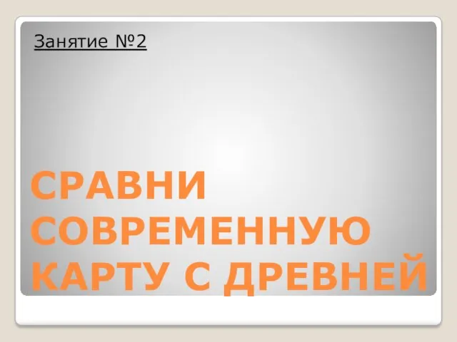 СРАВНИ СОВРЕМЕННУЮ КАРТУ С ДРЕВНЕЙ Занятие №2