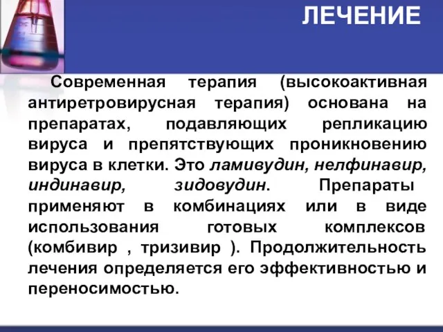 ЛЕЧЕНИЕ Современная терапия (высокоактивная антиретровирусная терапия) основана на препаратах, подавляющих репликацию вируса и