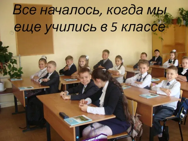 Все началось, когда мы еще учились в 5 классе