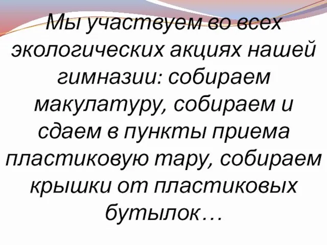 Мы участвуем во всех экологических акциях нашей гимназии: собираем макулатуру,