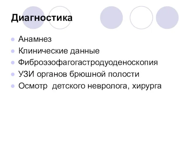 Диагностика Анамнез Клинические данные Фиброэзофагогастродуоденоскопия УЗИ органов брюшной полости Осмотр детского невролога, хирурга