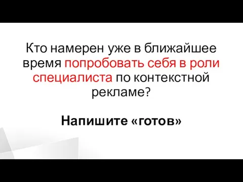 Кто намерен уже в ближайшее время попробовать себя в роли специалиста по контекстной рекламе? Напишите «готов»