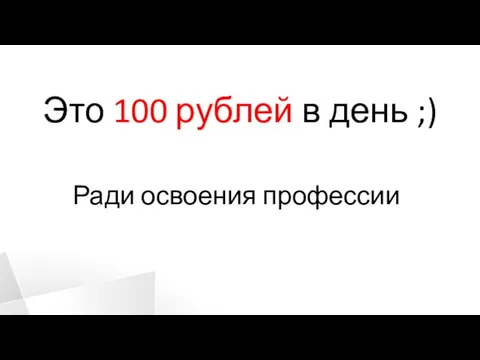 Это 100 рублей в день ;) Ради освоения профессии