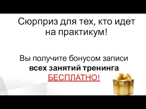 Сюрприз для тех, кто идет на практикум! Вы получите бонусом записи всех занятий тренинга БЕСПЛАТНО!