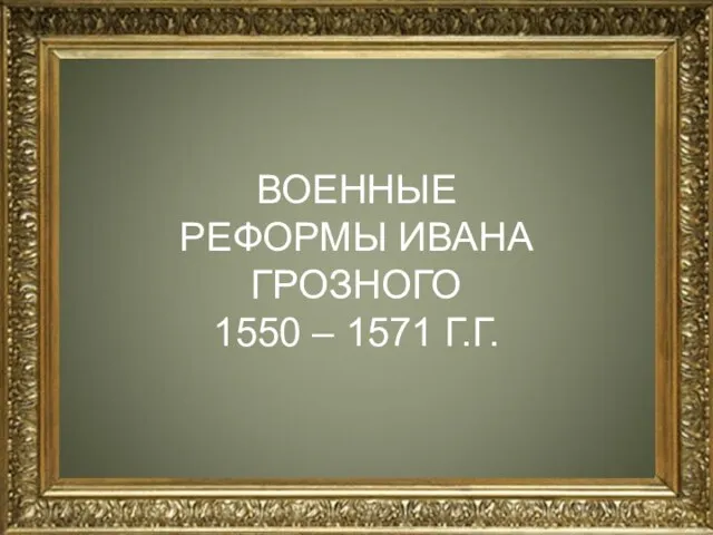 ВОЕННЫЕ РЕФОРМЫ ИВАНА ГРОЗНОГО 1550 – 1571 Г.Г.