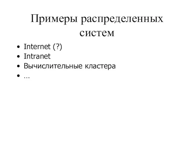 Примеры распределенных систем Internet (?) Intranet Вычислительные кластера …