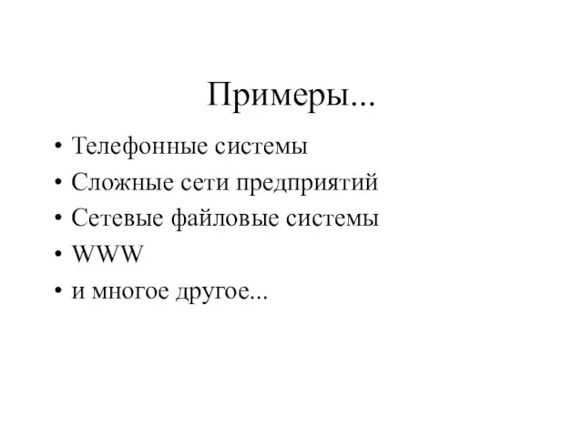 Примеры... Телефонные системы Сложные сети предприятий Сетевые файловые системы WWW и многое другое...