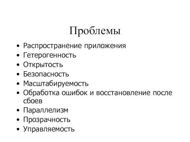 Проблемы Распространение приложения Гетерогенность Открытость Безопасность Масштабируемость Обработка ошибок и восстановление после сбоев Параллелизм Прозрачность Управляемость