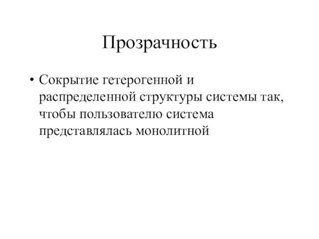 Прозрачность Сокрытие гетерогенной и распределенной структуры системы так, чтобы пользователю система представлялась монолитной