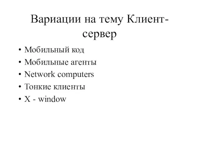 Вариации на тему Клиент-сервер Мобильный код Мобильные агенты Network computers Тонкие клиенты X - window