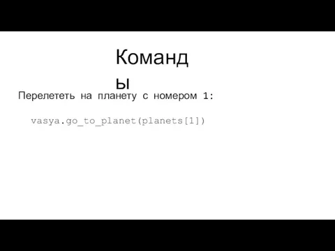 Команды Перелететь на планету с номером 1: vasya.go_to_planet(planets[1])