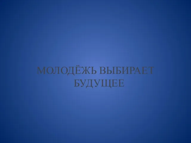 МОЛОДЁЖЬ ВЫБИРАЕТ БУДУЩЕЕ