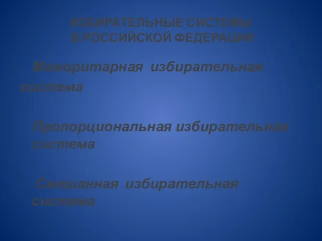 ИЗБИРАТЕЛЬНЫЕ СИСТЕМЫ В РОССИЙСКОЙ ФЕДЕРАЦИИ Мажоритарная избирательная система Пропорциональная избирательная система Смешанная избирательная система