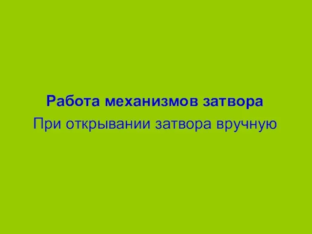 Работа механизмов затвора При открывании затвора вручную