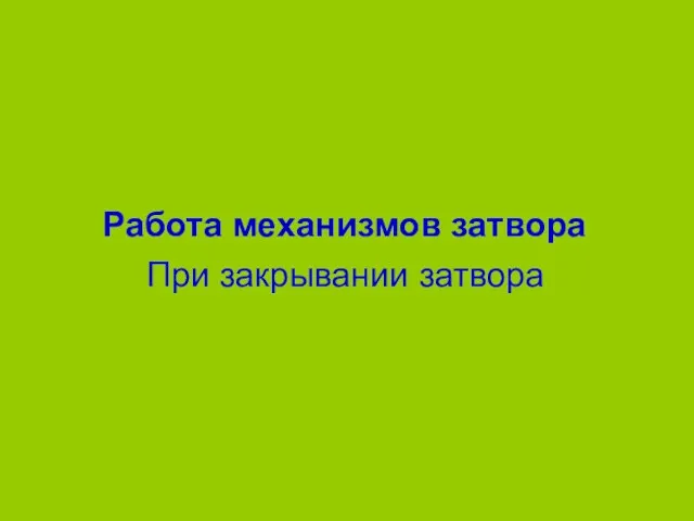 Работа механизмов затвора При закрывании затвора