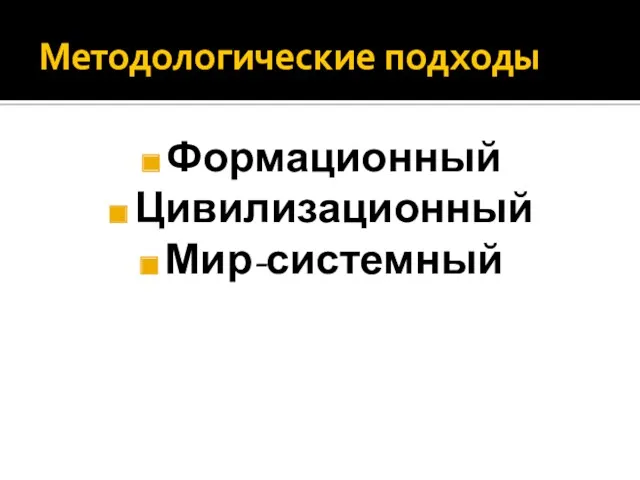 Методологические подходы Формационный Цивилизационный Мир-системный