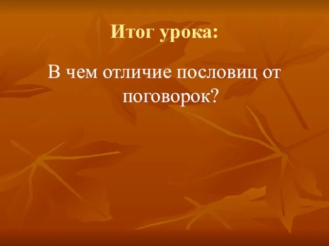 Итог урока: В чем отличие пословиц от поговорок?