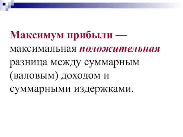 Максимум прибыли —максимальная положительная разница между суммарным (валовым) доходом и суммарными издержками.