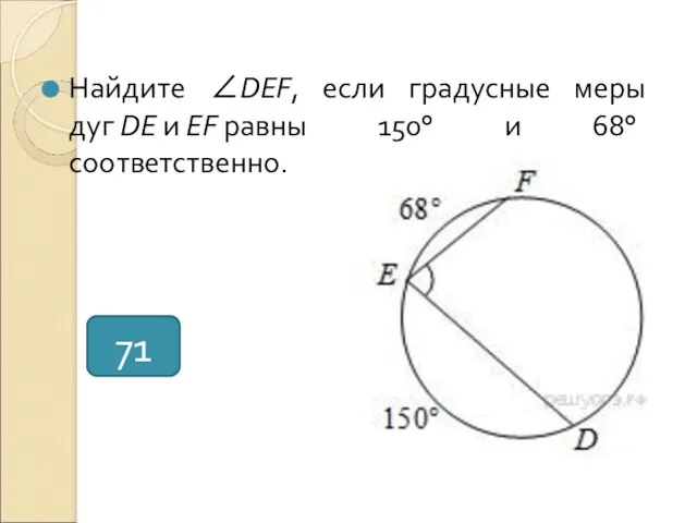 Найдите ∠DEF, если градусные меры дуг DE и EF равны 150° и 68° соответственно. 71