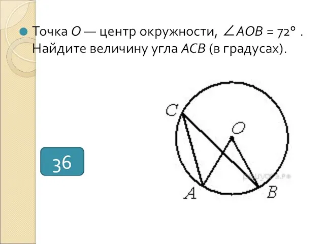 Точка О — центр окружности, ∠AOB = 72° . Найдите величину угла ACB (в градусах). 36