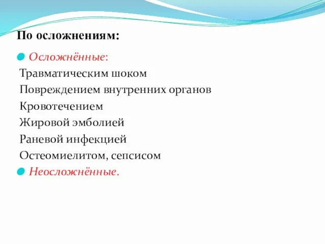 По осложнениям: Осложнённые: Травматическим шоком Повреждением внутренних органов Кровотечением Жировой эмболией Раневой инфекцией Остеомиелитом, сепсисом Неосложнённые.