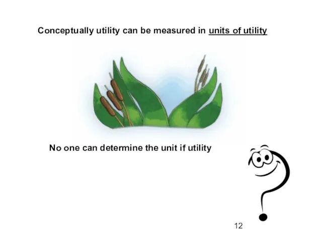 Conceptually utility can be measured in units of utility No