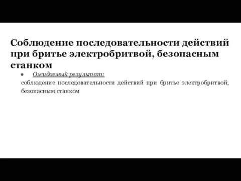 Соблюдение последовательности действий при бритье электробритвой, безопасным станком Ожидаемый результат: