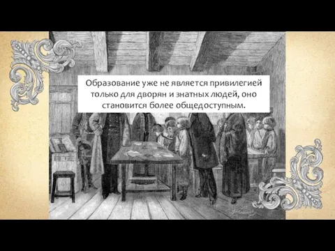 Образование уже не является привилегией только для дворян и знатных людей, оно становится более общедоступным.