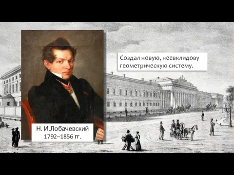 Н. И.Лобачевский 1792–1856 гг. Создал новую, неевклидову геометрическую систему.