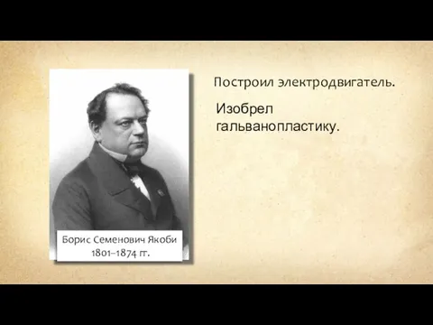 Борис Семенович Якоби 1801–1874 гг. Построил электродвигатель. Изобрел гальванопластику.