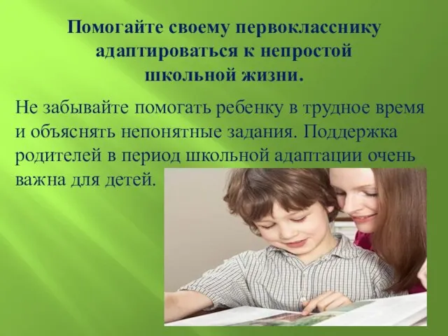 Помогайте своему первокласснику адаптироваться к непростой школьной жизни. Не забывайте