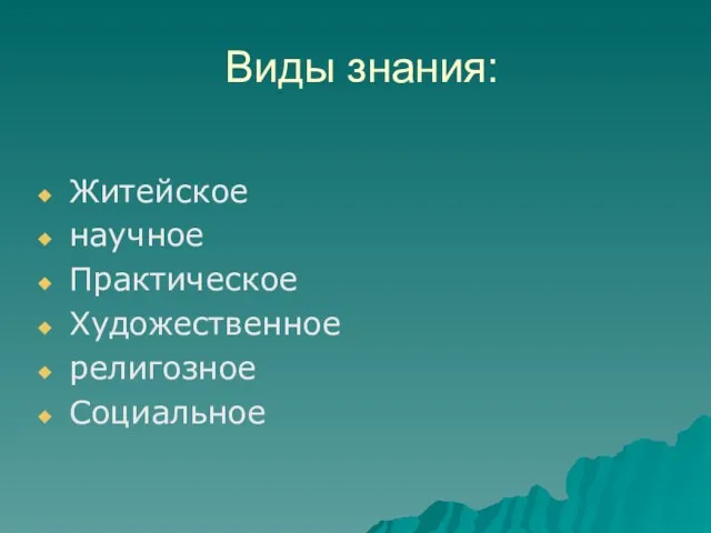 Виды знания: Житейское научное Практическое Художественное религозное Социальное