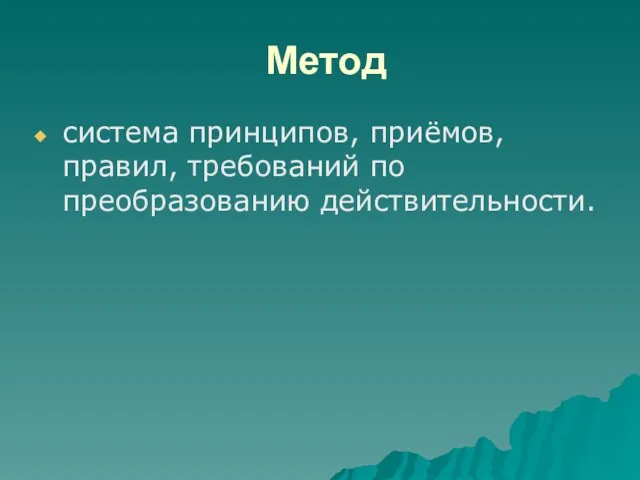 Метод система принципов, приёмов, правил, требований по преобразованию действительности.