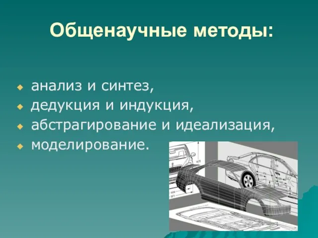 Общенаучные методы: анализ и синтез, дедукция и индукция, абстрагирование и идеализация, моделирование.