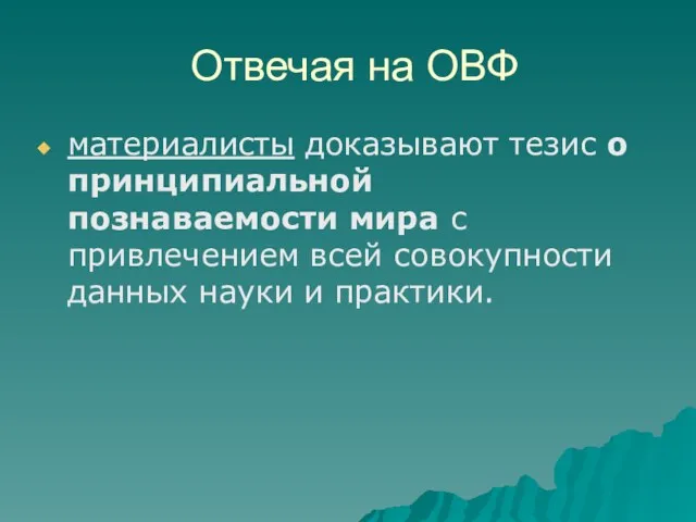 Отвечая на ОВФ материалисты доказывают тезис о принципиальной познаваемости мира