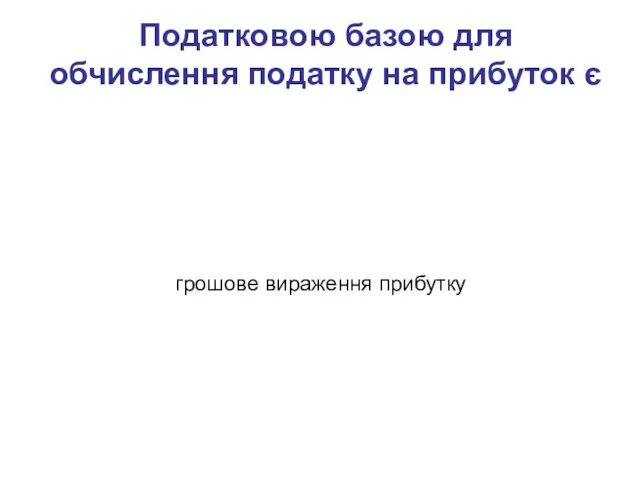 Податковою базою для обчислення податку на прибуток є грошове вираження прибутку