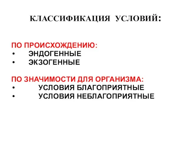 КЛАССИФИКАЦИЯ УСЛОВИЙ: ПО ПРОИСХОЖДЕНИЮ: ЭНДОГЕННЫЕ ЭКЗОГЕННЫЕ ПО ЗНАЧИМОСТИ ДЛЯ ОРГАНИЗМА: УСЛОВИЯ БЛАГОПРИЯТНЫЕ УСЛОВИЯ НЕБЛАГОПРИЯТНЫЕ